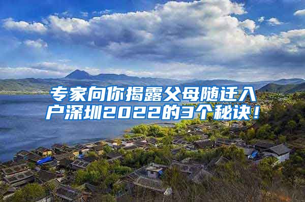 专家向你揭露父母随迁入户深圳2022的3个秘诀！