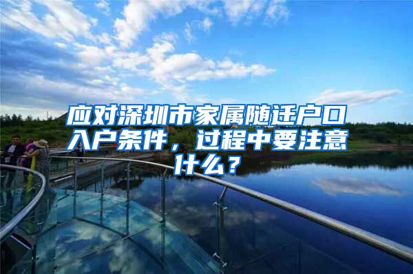 应对深圳市家属随迁户口入户条件，过程中要注意什么？