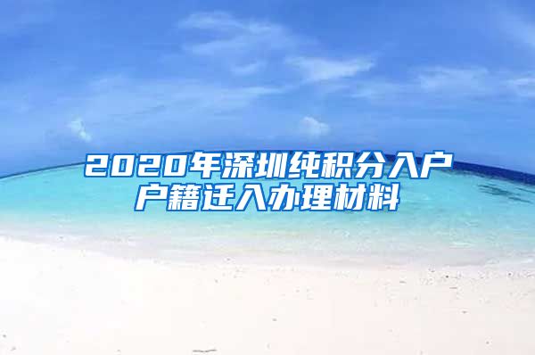 2020年深圳纯积分入户户籍迁入办理材料