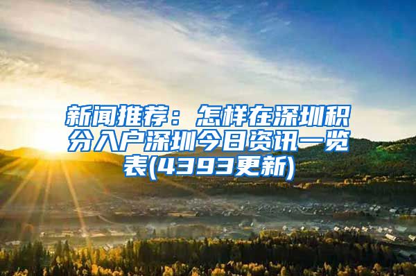 新闻推荐：怎样在深圳积分入户深圳今日资讯一览表(4393更新)