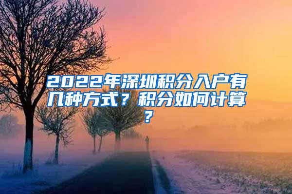 2022年深圳积分入户有几种方式？积分如何计算？