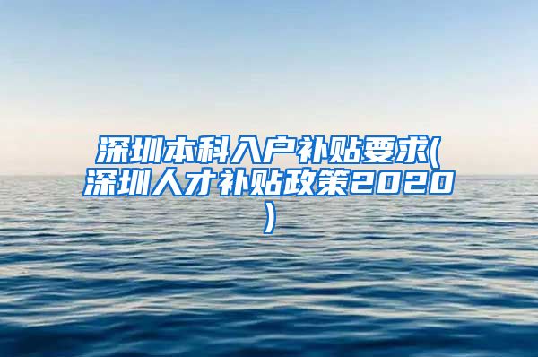 深圳本科入户补贴要求(深圳人才补贴政策2020)