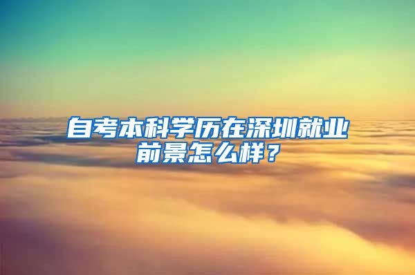 自考本科学历在深圳就业前景怎么样？
