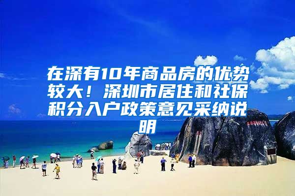 在深有10年商品房的优势较大！深圳市居住和社保积分入户政策意见采纳说明