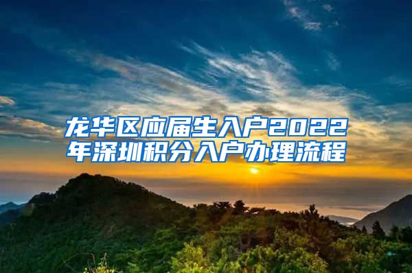 龙华区应届生入户2022年深圳积分入户办理流程