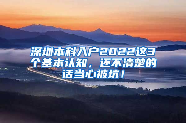 深圳本科入户2022这3个基本认知，还不清楚的话当心被坑！