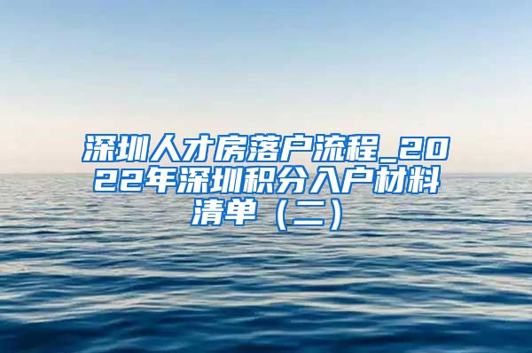 深圳人才房落户流程_2022年深圳积分入户材料清单（二）