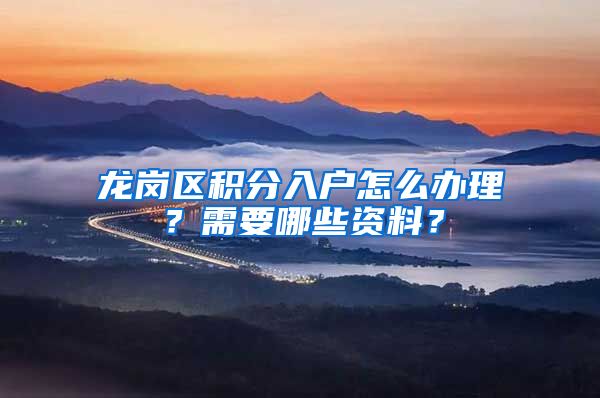 龙岗区积分入户怎么办理？需要哪些资料？