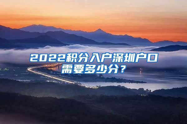 2022积分入户深圳户口需要多少分？