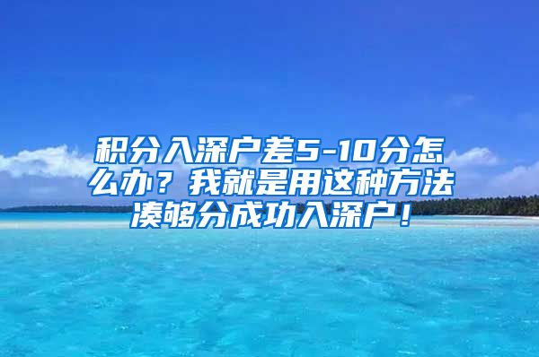 积分入深户差5-10分怎么办？我就是用这种方法凑够分成功入深户！