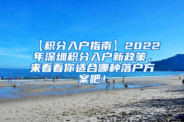 【积分入户指南】2022年深圳积分入户新政策，来看看你适合哪种落户方案吧！