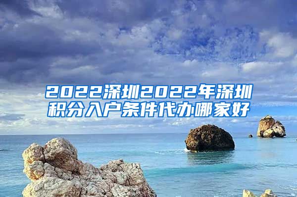 2022深圳2022年深圳积分入户条件代办哪家好