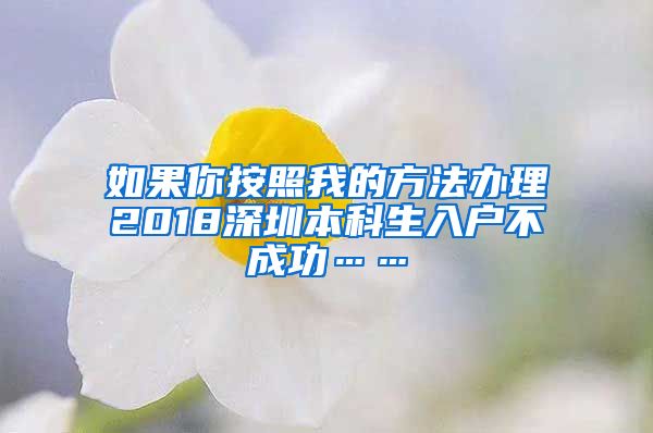 如果你按照我的方法办理2018深圳本科生入户不成功……