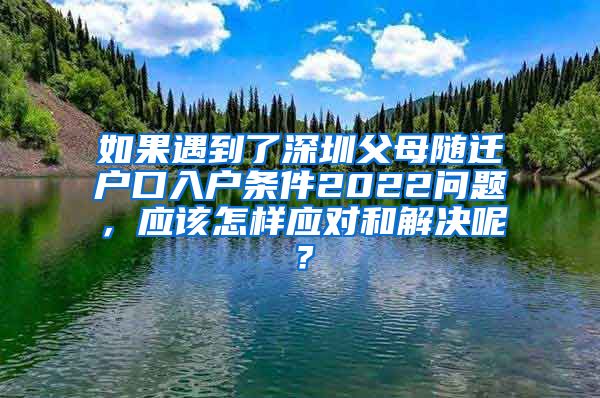 如果遇到了深圳父母随迁户口入户条件2022问题，应该怎样应对和解决呢？