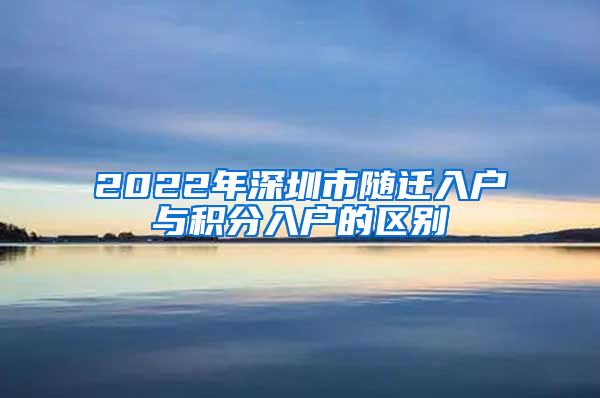 2022年深圳市随迁入户与积分入户的区别