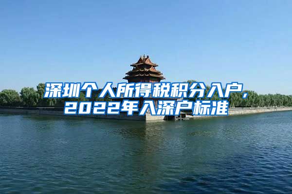 深圳个人所得税积分入户,2022年入深户标准