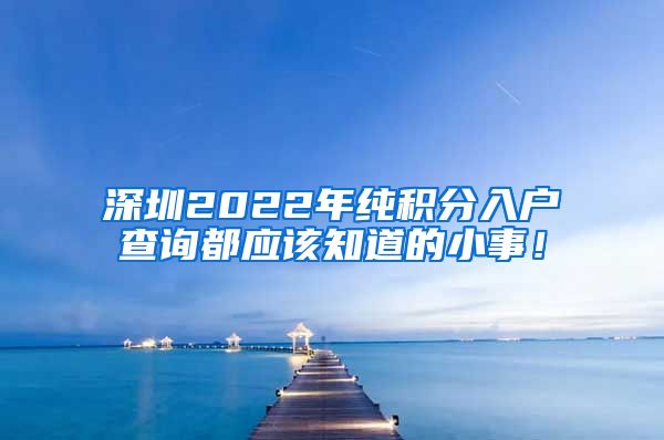 深圳2022年纯积分入户查询都应该知道的小事！