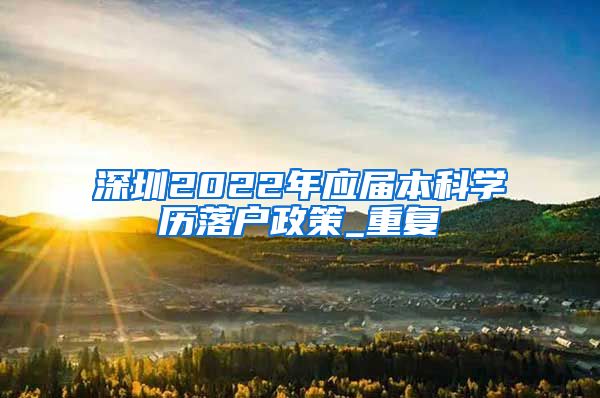 深圳2022年应届本科学历落户政策_重复