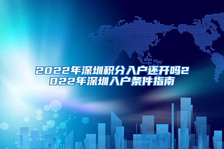 2022年深圳积分入户还开吗2022年深圳入户条件指南