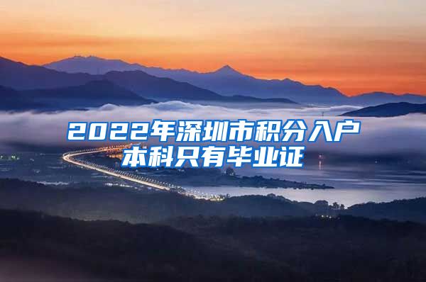 2022年深圳市积分入户本科只有毕业证