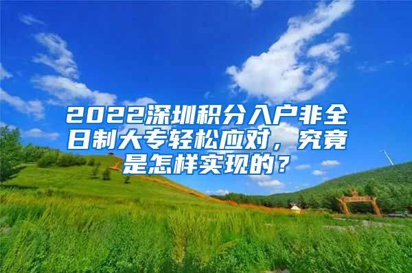 2022深圳积分入户非全日制大专轻松应对，究竟是怎样实现的？