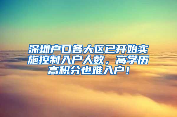 深圳户口各大区已开始实施控制入户人数，高学历高积分也难入户！