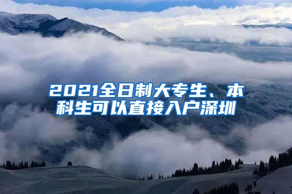 2021全日制大专生、本科生可以直接入户深圳