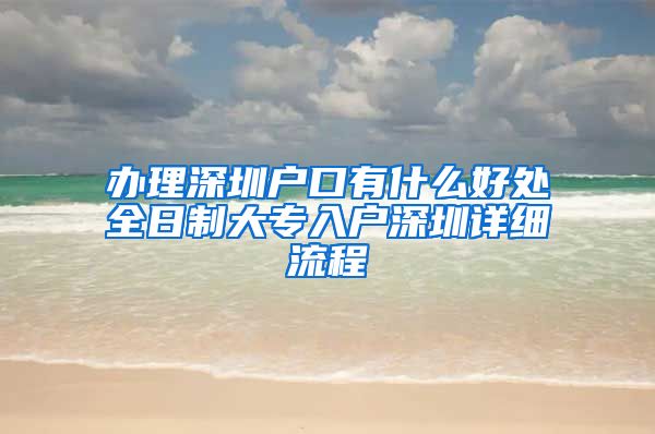 办理深圳户口有什么好处全日制大专入户深圳详细流程