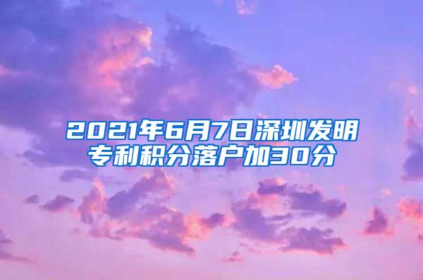 2021年6月7日深圳发明专利积分落户加30分