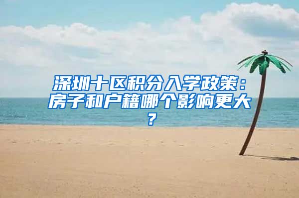 深圳十区积分入学政策：房子和户籍哪个影响更大？