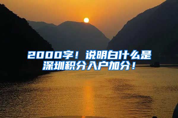 2000字！说明白什么是深圳积分入户加分！