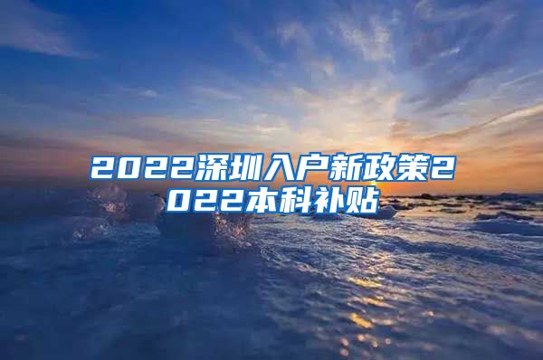 2022深圳入户新政策2022本科补贴
