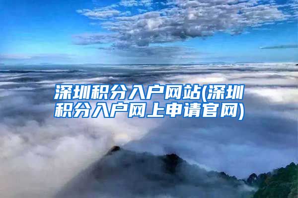 深圳积分入户网站(深圳积分入户网上申请官网)