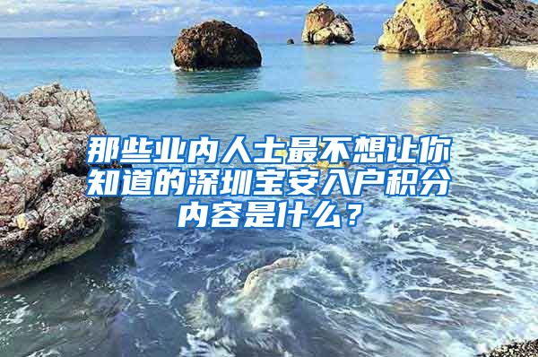 那些业内人士最不想让你知道的深圳宝安入户积分内容是什么？