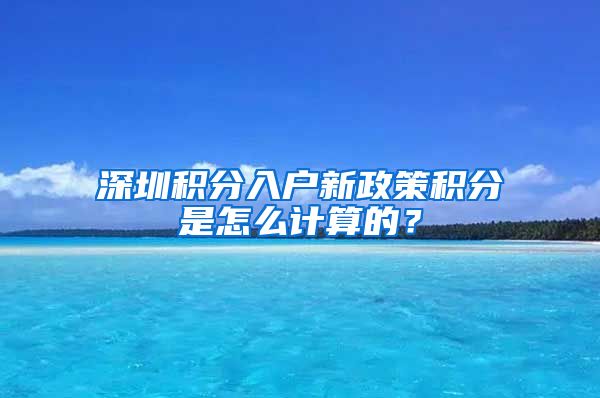 深圳积分入户新政策积分是怎么计算的？