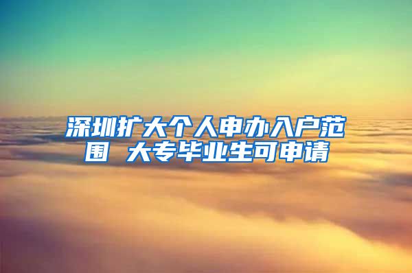 深圳扩大个人申办入户范围 大专毕业生可申请