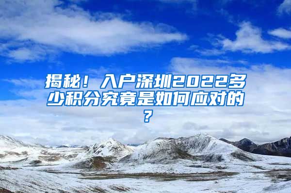 揭秘！入户深圳2022多少积分究竟是如何应对的？