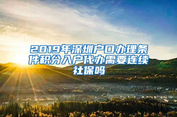 2019年深圳户口办理条件积分入户代办需要连续社保吗