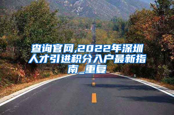 查询官网,2022年深圳人才引进积分入户最新指南_重复