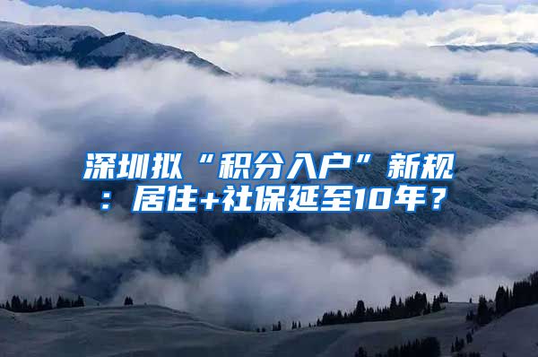 深圳拟“积分入户”新规：居住+社保延至10年？