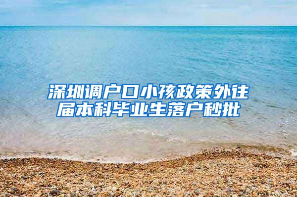 深圳调户口小孩政策外往届本科毕业生落户秒批