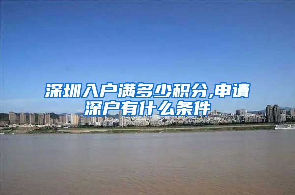 深圳入户满多少积分,申请深户有什么条件