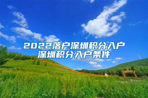 2022落户深圳积分入户深圳积分入户条件