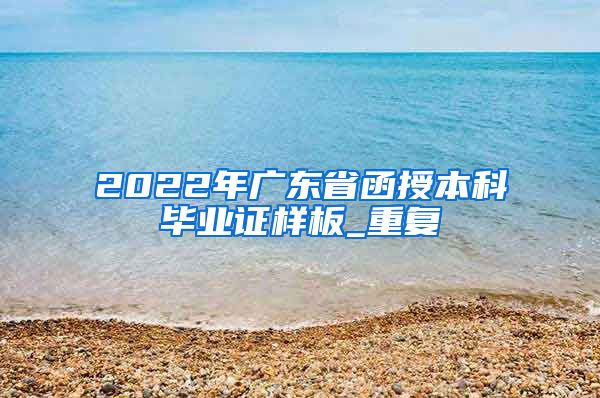 2022年广东省函授本科毕业证样板_重复