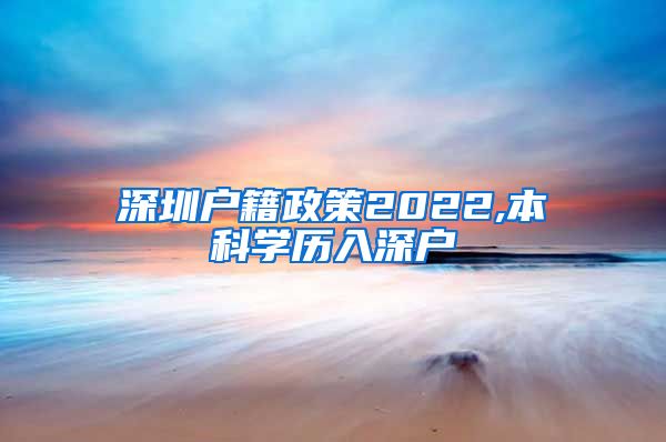 深圳户籍政策2022,本科学历入深户