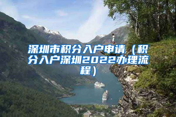 深圳市积分入户申请（积分入户深圳2022办理流程）