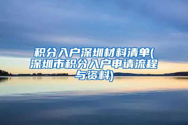 积分入户深圳材料清单(深圳市积分入户申请流程与资料)