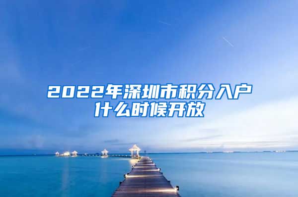 2022年深圳市积分入户什么时候开放