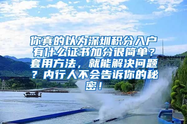 你真的以为深圳积分入户有什么证书加分很简单？套用方法，就能解决问题？内行人不会告诉你的秘密！