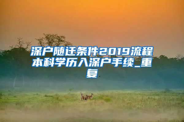 深户随迁条件2019流程本科学历入深户手续_重复